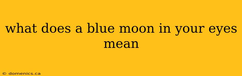 what does a blue moon in your eyes mean