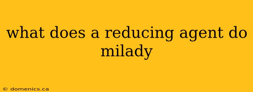 what does a reducing agent do milady