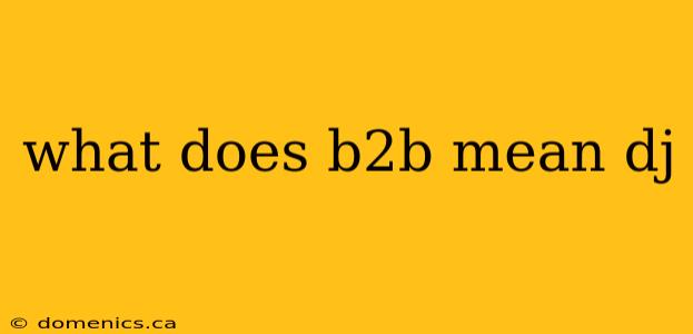 what does b2b mean dj