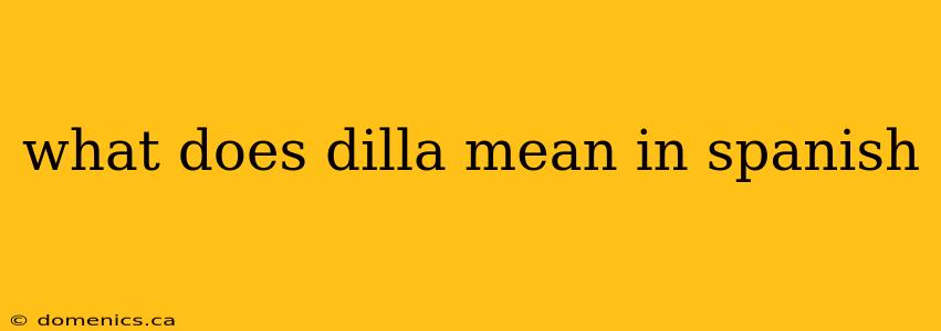 what does dilla mean in spanish