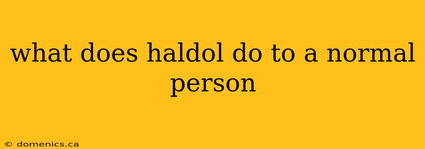 what does haldol do to a normal person