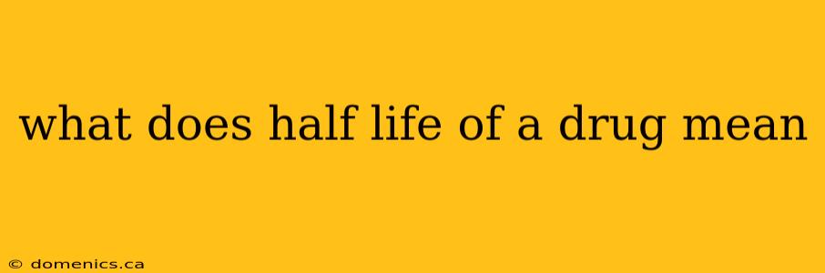 what does half life of a drug mean