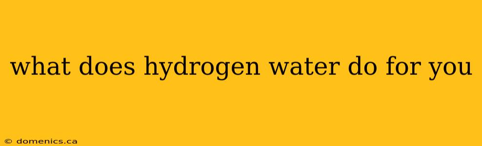 what does hydrogen water do for you