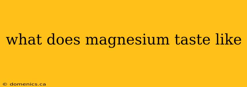 what does magnesium taste like