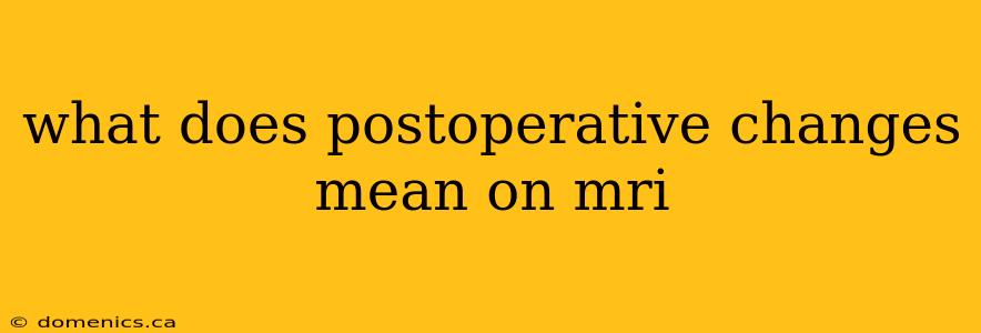 what does postoperative changes mean on mri