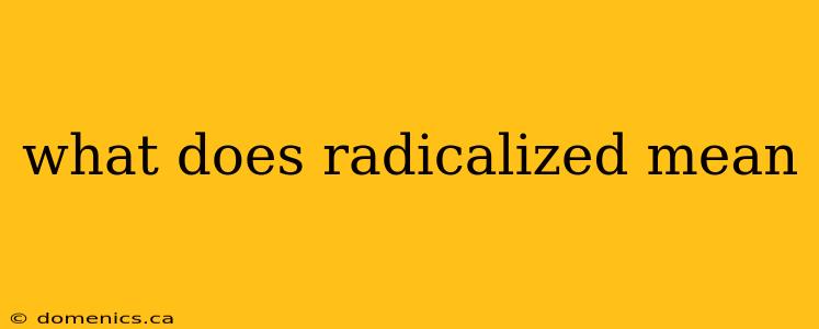 what does radicalized mean