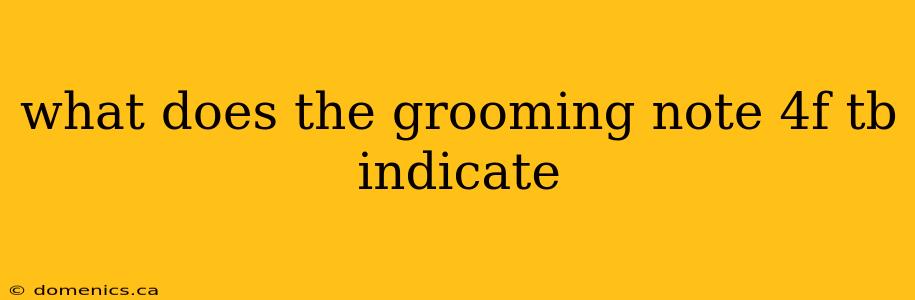 what does the grooming note 4f tb indicate