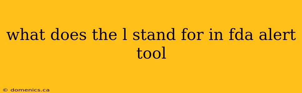 what does the l stand for in fda alert tool