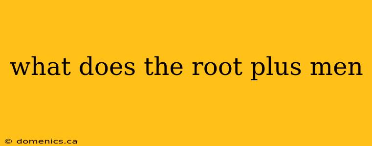 what does the root plus men