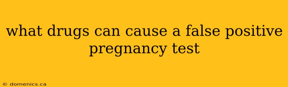 what drugs can cause a false positive pregnancy test