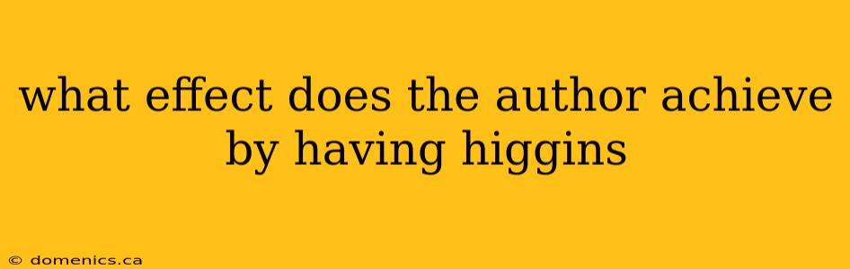 what effect does the author achieve by having higgins