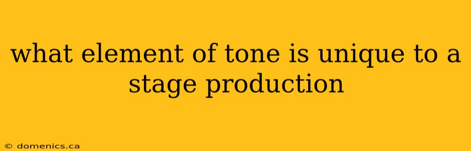 what element of tone is unique to a stage production