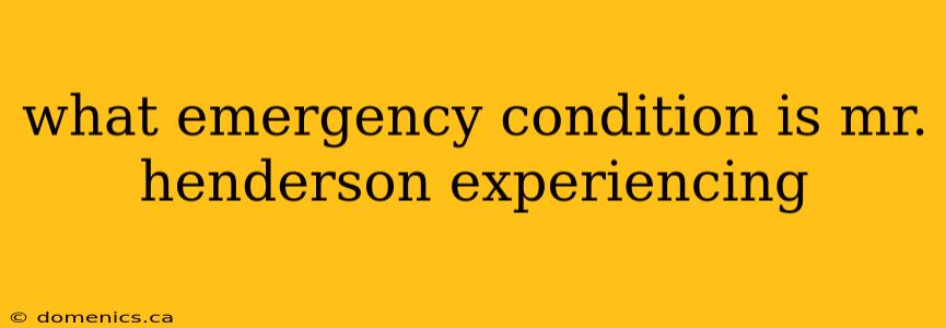 what emergency condition is mr. henderson experiencing