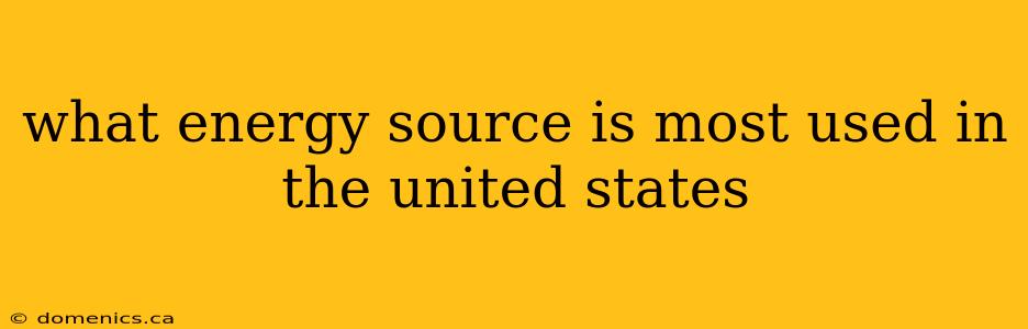 what energy source is most used in the united states