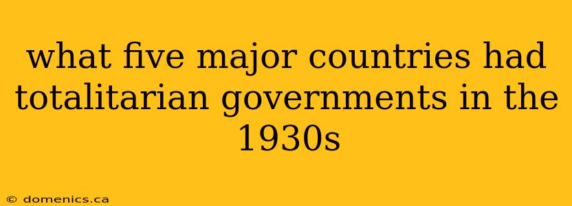 what five major countries had totalitarian governments in the 1930s