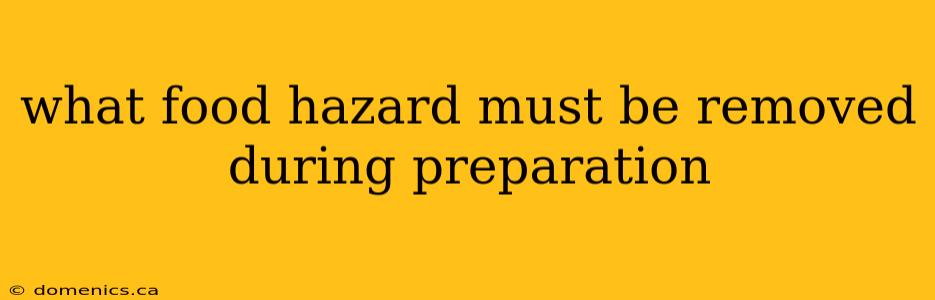 what food hazard must be removed during preparation