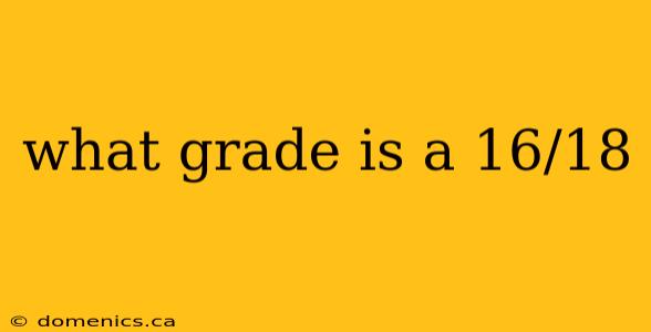 what grade is a 16/18