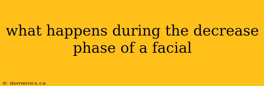 what happens during the decrease phase of a facial