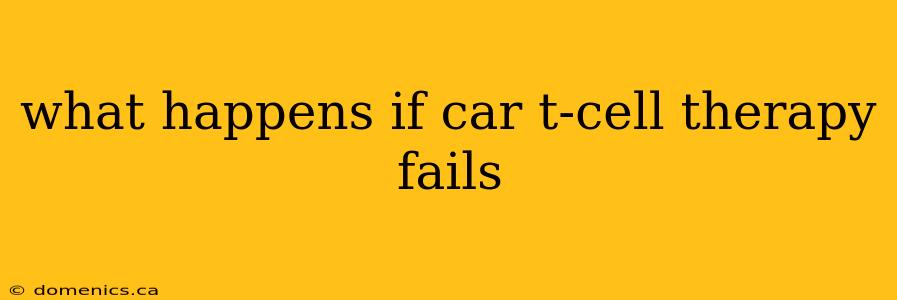 what happens if car t-cell therapy fails