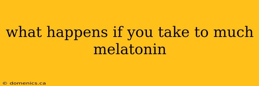 what happens if you take to much melatonin