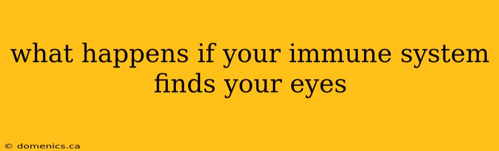 what happens if your immune system finds your eyes