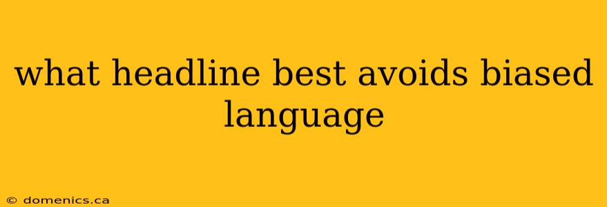 what headline best avoids biased language