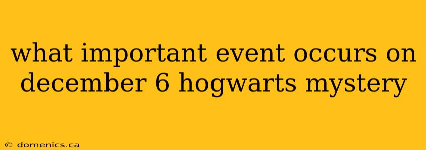 what important event occurs on december 6 hogwarts mystery