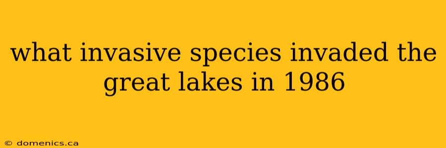 what invasive species invaded the great lakes in 1986