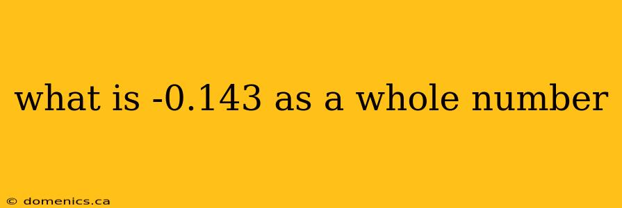 what is -0.143 as a whole number