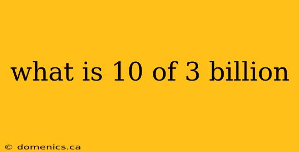 what is 10 of 3 billion
