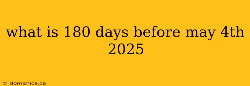 what is 180 days before may 4th 2025