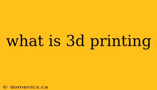 what is 3d printing