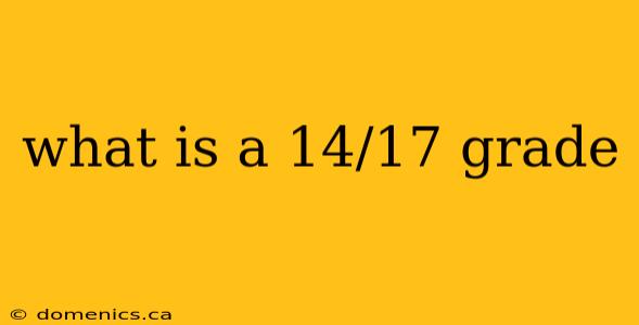 what is a 14/17 grade