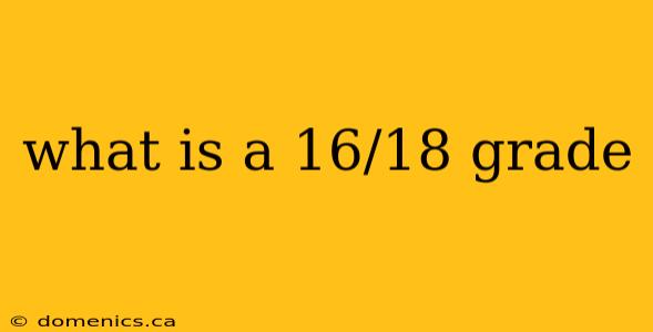 what is a 16/18 grade