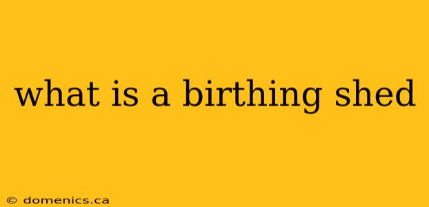 what is a birthing shed