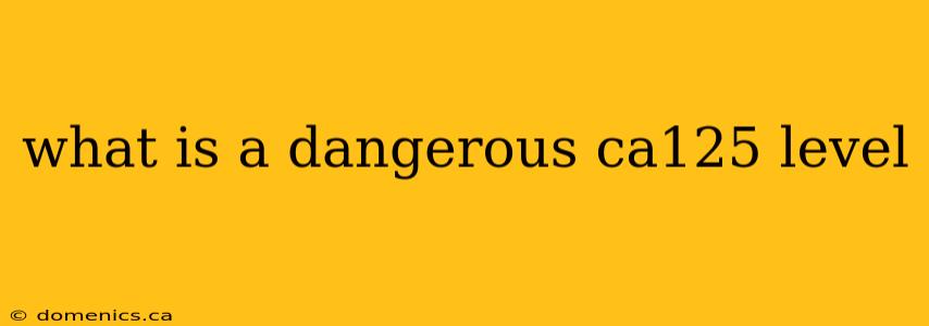 what is a dangerous ca125 level