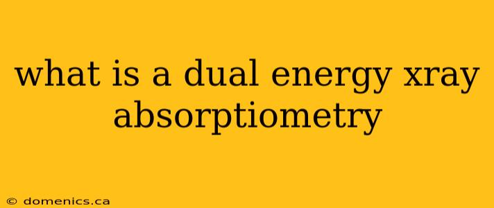 what is a dual energy xray absorptiometry