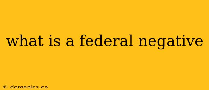 what is a federal negative