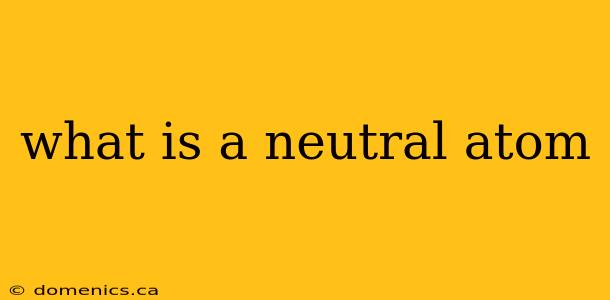 what is a neutral atom