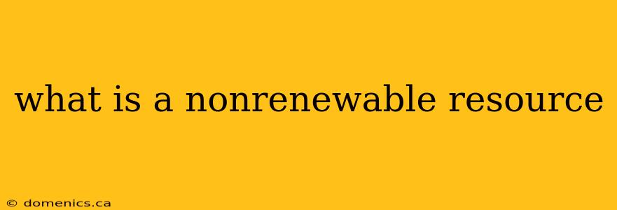 what is a nonrenewable resource