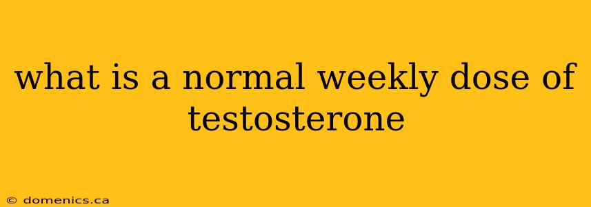 what is a normal weekly dose of testosterone