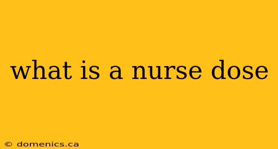 what is a nurse dose