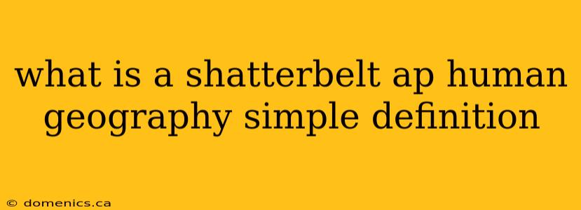 what is a shatterbelt ap human geography simple definition