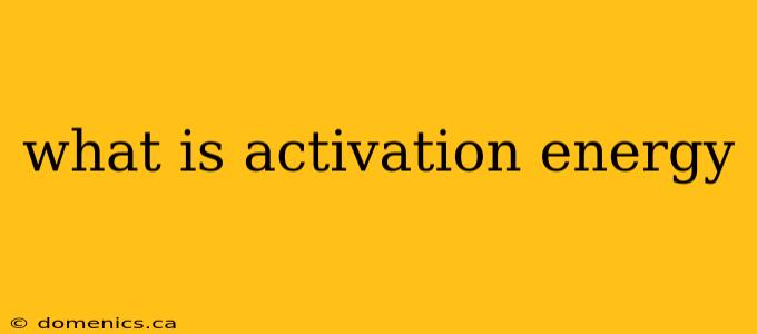 what is activation energy