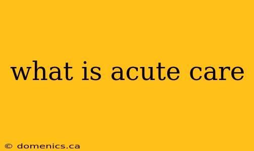 what is acute care