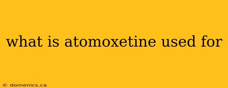 what is atomoxetine used for