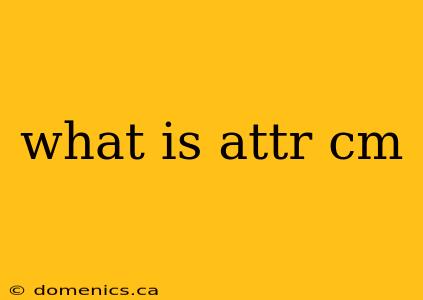 what is attr cm