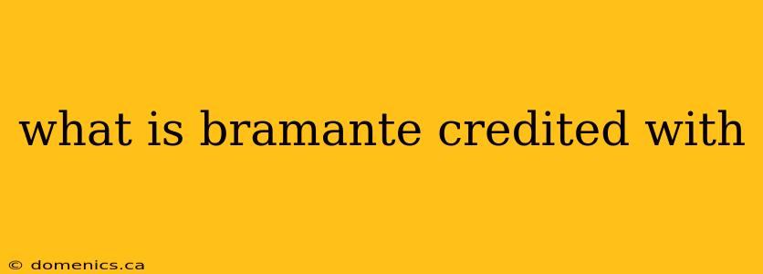 what is bramante credited with