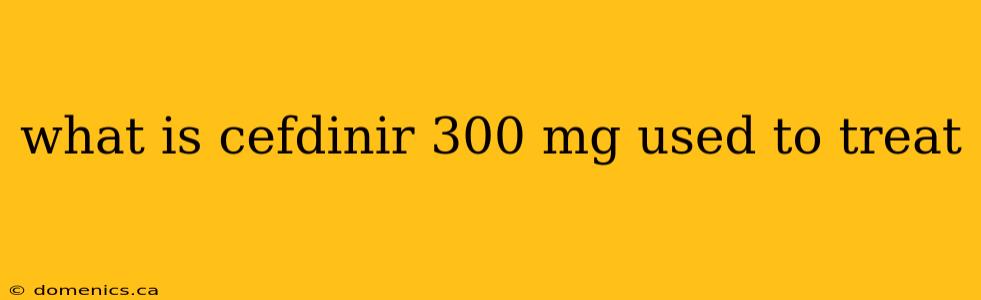 what is cefdinir 300 mg used to treat