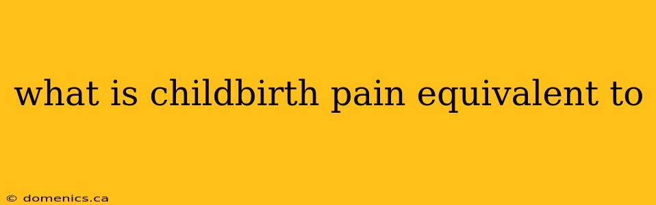 what is childbirth pain equivalent to